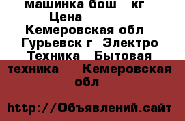 машинка бош 5 кг › Цена ­ 9 000 - Кемеровская обл., Гурьевск г. Электро-Техника » Бытовая техника   . Кемеровская обл.